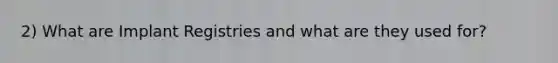 2) What are Implant Registries and what are they used for?