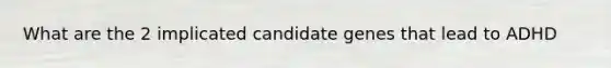 What are the 2 implicated candidate genes that lead to ADHD