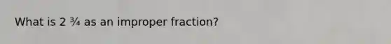 What is 2 ¾ as an improper fraction?