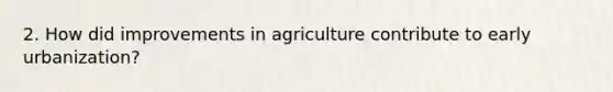 2. How did improvements in agriculture contribute to early urbanization?