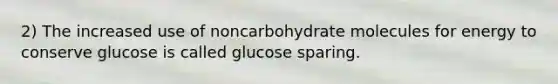 2) The increased use of noncarbohydrate molecules for energy to conserve glucose is called glucose sparing.