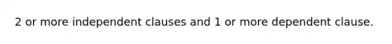 2 or more independent clauses and 1 or more dependent clause.