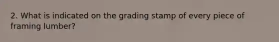 2. What is indicated on the grading stamp of every piece of framing lumber?