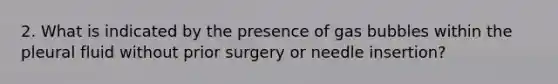 2. What is indicated by the presence of gas bubbles within the pleural fluid without prior surgery or needle insertion?