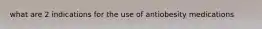 what are 2 indications for the use of antiobesity medications