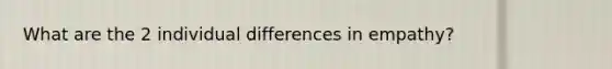 What are the 2 individual differences in empathy?