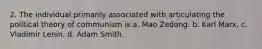 2. The individual primarily associated with articulating the political theory of communism is a. Mao Zedong. b. Karl Marx. c. Vladimir Lenin. d. Adam Smith.