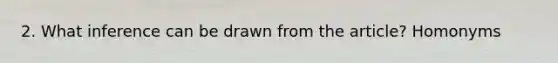 2. What inference can be drawn from the article? Homonyms