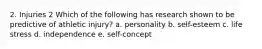 2. Injuries 2 Which of the following has research shown to be predictive of athletic injury? a. personality b. self-esteem c. life stress d. independence e. self-concept