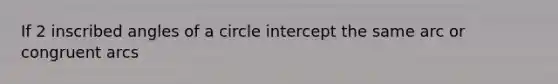 If 2 inscribed angles of a circle intercept the same arc or congruent arcs