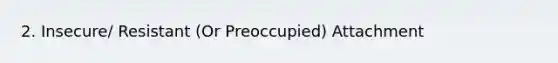 2. Insecure/ Resistant (Or Preoccupied) Attachment