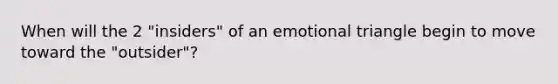 When will the 2 "insiders" of an emotional triangle begin to move toward the "outsider"?