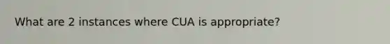 What are 2 instances where CUA is appropriate?