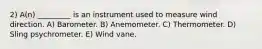 2) A(n) _________ is an instrument used to measure wind direction. A) Barometer. B) Anemometer. C) Thermometer. D) Sling psychrometer. E) Wind vane.