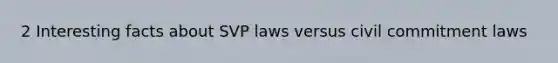 2 Interesting facts about SVP laws versus civil commitment laws