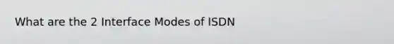 What are the 2 Interface Modes of ISDN