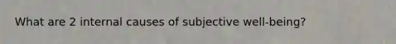 What are 2 internal causes of subjective well-being?