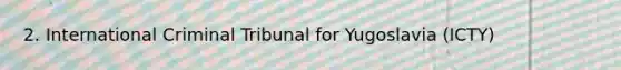2. International Criminal Tribunal for Yugoslavia (ICTY)