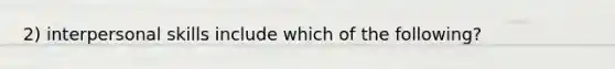 2) interpersonal skills include which of the following?