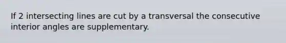 If 2 intersecting lines are cut by a transversal the consecutive interior angles are supplementary.