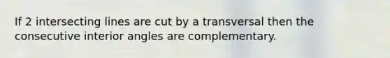 If 2 intersecting lines are cut by a transversal then the consecutive interior angles are complementary.