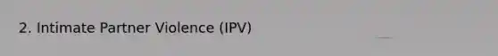 2. Intimate Partner Violence (IPV)