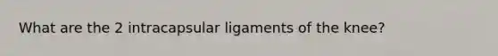 What are the 2 intracapsular ligaments of the knee?