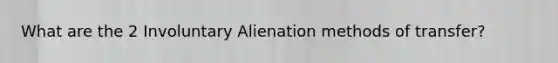 What are the 2 Involuntary Alienation methods of transfer?