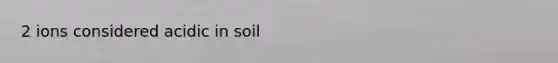 2 ions considered acidic in soil