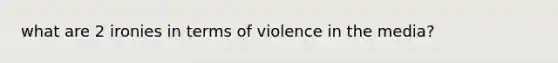 what are 2 ironies in terms of violence in the media?