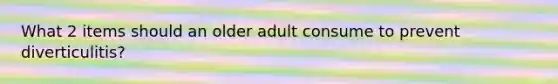 What 2 items should an older adult consume to prevent diverticulitis?