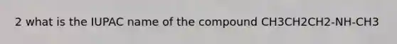2 what is the IUPAC name of the compound CH3CH2CH2-NH-CH3