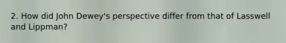 2. How did John Dewey's perspective differ from that of Lasswell and Lippman?