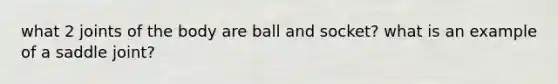 what 2 joints of the body are ball and socket? what is an example of a saddle joint?