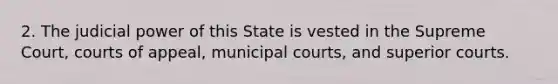 2. The judicial power of this State is vested in the Supreme Court, courts of appeal, municipal courts, and superior courts.