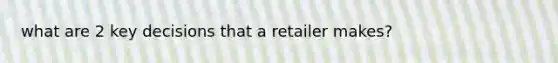 what are 2 key decisions that a retailer makes?