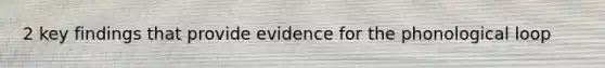 2 key findings that provide evidence for the phonological loop