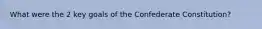 What were the 2 key goals of the Confederate Constitution?