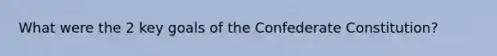 What were the 2 key goals of the Confederate Constitution?