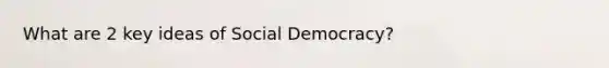 What are 2 key ideas of Social Democracy?