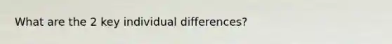 What are the 2 key individual differences?