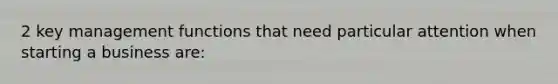 2 key management functions that need particular attention when starting a business are: