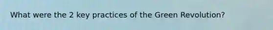 What were the 2 key practices of the <a href='https://www.questionai.com/knowledge/k7L4jnV0Wj-green-revolution' class='anchor-knowledge'>green revolution</a>?