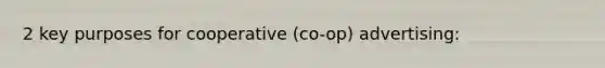 2 key purposes for cooperative (co-op) advertising: