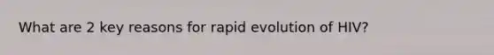 What are 2 key reasons for rapid evolution of HIV?