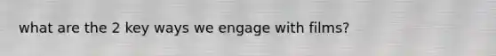 what are the 2 key ways we engage with films?
