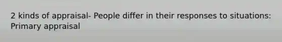 2 kinds of appraisal- People differ in their responses to situations: Primary appraisal