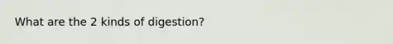 What are the 2 kinds of digestion?