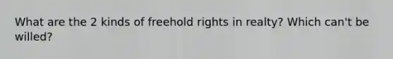 What are the 2 kinds of freehold rights in realty? Which can't be willed?