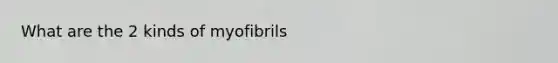 What are the 2 kinds of myofibrils